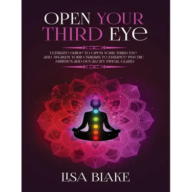 Open Your Third Eye: Ultimate Guide to Open Your Third Eye and Awaken Your Chakras to Enhance Psychic Abilities and Decalcify Pineal Gland