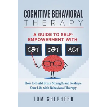 Cognitive Behavioral Therapy: How to Build Brain Strength and Reshape Your Life with Behavioral Therapy: A Guide to Self-Empowerment with CBT, DBT,