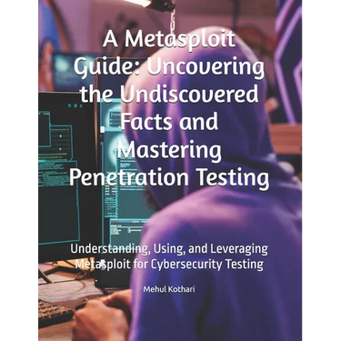 A Metasploit Guide: Uncovering the Undiscovered Facts and Mastering Penetration Testing: Understanding, Using, and Leveraging Metasploit f