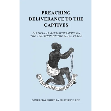 Preaching Deliverance to the Captives: Particular Baptist Sermons on the Abolition of the Slave Trade