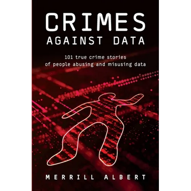 Crimes Against Data: 101 true crime stories of people abusing and misusing data