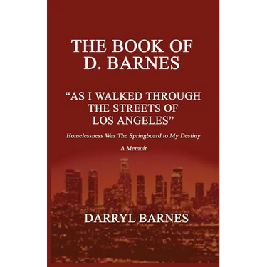 The Book of D. Barnes as I Walked Through the Streets of Los Angeles Homelessness Was the Springboard to My Destiny a Memoir