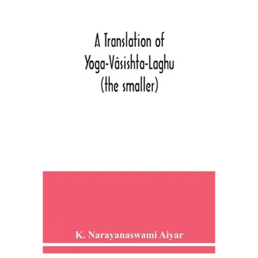 A translation of Yoga-Vâsishta-Laghu - (the smaller)