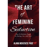 The Art of Feminine Seduction: How To Reclaim Power In Dating, Sex, and Love