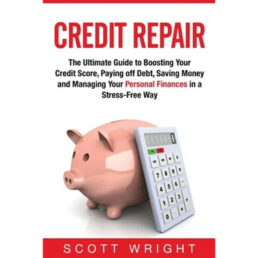 Credit Repair: The Ultimate Guide to Boosting Your Credit Score, Paying off Debt, Saving Money and Managing Your Personal Finances in a Stress-Free Wa