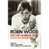 Robin Wood on the Horror Film: Collected Essays and Reviews