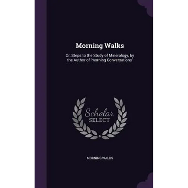 Morning Walks: Or, Steps to the Study of Mineralogy, by the Author of 'morning Conversations'