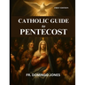 Catholic Guide To Pentecost: Discovering The Transforming Gifts Of the Holy Spirit And The Power Of Pentecost