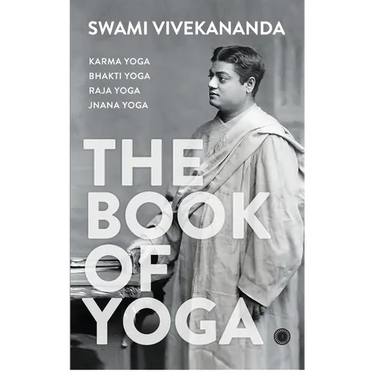 The Book of Yoga: Karma Yoga, Bhakti Yoga, Raja Yoga, Jnana Yoga