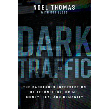 Dark Traffic: The Dangerous Intersection of Technology, Crime, Money, Sex, and Humanity