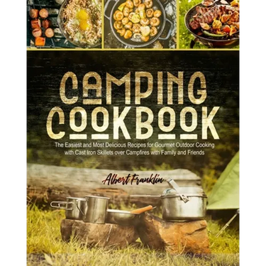 Camping Cookbook: The Easiest and Most Delicious Recipes for Gourmet Outdoor Cooking with Cast Iron Skillets over Campfires with Family and Friends