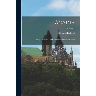 Acadia: Missing Links of a Lost Chapter in American History; Volume 1