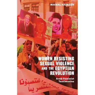 Women Resisting Sexual Violence and the Egyptian Revolution: Arab Feminist Testimonies