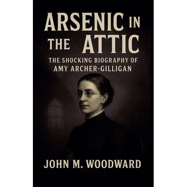 Arsenic in the Attic: The Shocking Biography of Amy Archer-Gilligan
