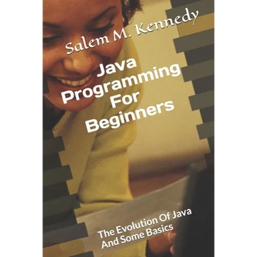 Java Programming For Beginners: The Evolution Of Java And Some Basics