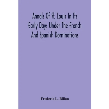 Annals Of St. Louis In Its Early Days Under The French And Spanish Dominations