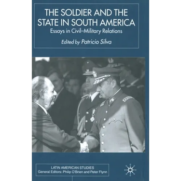 The Soldier and the State in South America: Essays in Civil-Military Relations