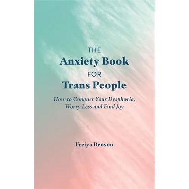 The Anxiety Book for Trans People: How to Conquer Your Dysphoria, Worry Less and Find Joy