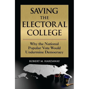 Saving the Electoral College: Why the National Popular Vote Would Undermine Democracy