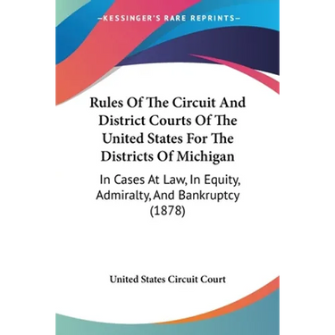 Rules Of The Circuit And District Courts Of The United States For The Districts Of Michigan: In Cases At Law, In Equity, Admiralty, And Bankruptcy (18