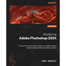 Mastering Adobe Photoshop 2024: Discover the smart way to polish your digital imagery skills by editing professional looking photos