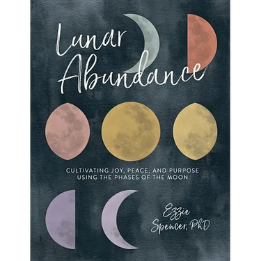 Lunar Abundance: Cultivating Joy, Peace, and Purpose Using the Phases of the Moon