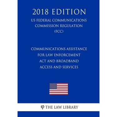 Communications Assistance for Law Enforcement Act and Broadband Access and Services (US Federal Communications Commission Regulation) (FCC) (2018 Edit