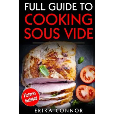 Full Guide to Cooking Sous Vide Recipes: op Techniques of Low-Temperature Cooking Processes
