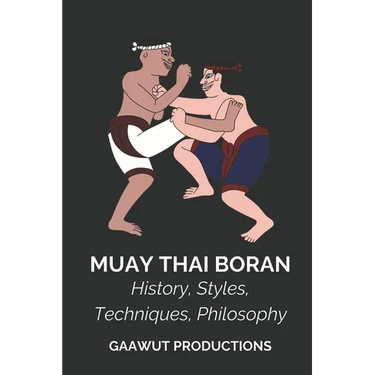 Muay Thai Boran: History, Styles, Techniques, Philosophy