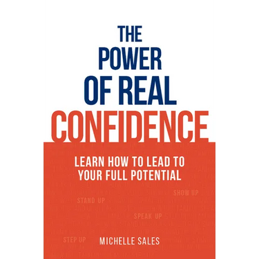 The Power of Real Confidence: Learn How to Lead to Your Full Potential