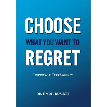 CHOOSE WHAT YOU WANT TO REGRET, A leadership mindset that can define the significance of anyone's legacy
