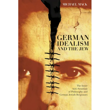 German Idealism and the Jew: The Inner Anti-Semitism of Philosophy and German Jewish Responses