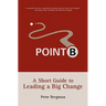 Point B: A Short Guide to Leading a Big Change