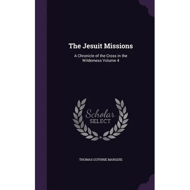 The Jesuit Missions: A Chronicle of the Cross in the Wilderness Volume 4
