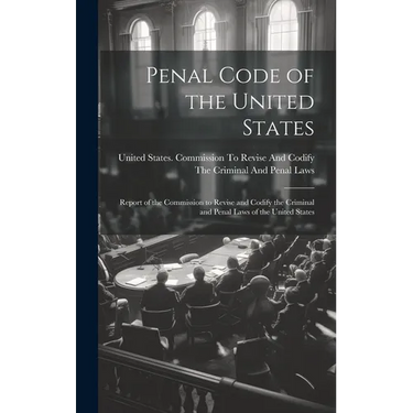 Penal Code of the United States: Report of the Commission to Revise and Codify the Criminal and Penal Laws of the United States