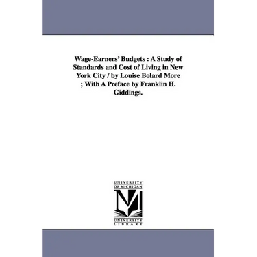Wage-Earners' Budgets: A Study of Standards and Cost of Living in New York City / by Louise Bolard More; With A Preface by Franklin H. Giddings.