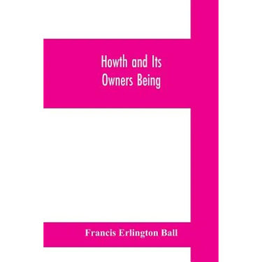 Howth and Its Owners being The fifth part of A history of County Dublin and An Extra Volume of the Royal Society of Antiquaries of Ireland