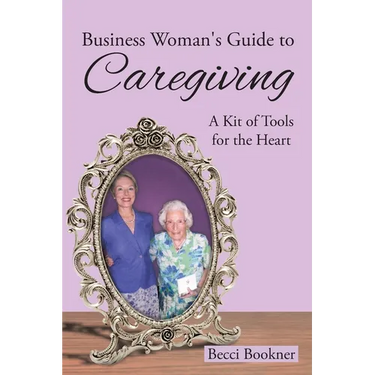 Business Woman's Guide to Caregiving: A Kit of Tools for the Heart