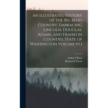 An Illustrated History of the Big Bend Country, Embracing Lincoln, Douglas, Adams, and Franklin Counties, State of Washington Volume pt.1