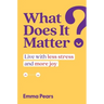 What Does It Matter?: Live with Less Stress and More Joy