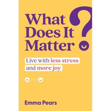 What Does It Matter?: Live with Less Stress and More Joy