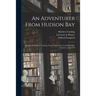 An Adventurer From Hudson Bay: Journal of Matthew Cocking, From York Factory to the Blackfeet Country, 1772-1773