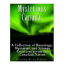 Mysterious Canada: A Collection of Hauntings, Mysteries, and Strange Creatures Across the Canadian Nation