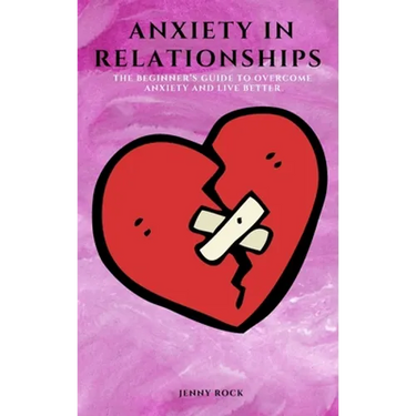 Anxiety in Relationships: The Beginner's Guide to Overcome Anxiety and Live Better