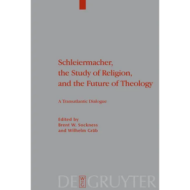 Schleiermacher, the Study of Religion, and the Future of Theology: A Transatlantic Dialogue