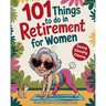 101 Things to Do in Retirement for Women: A Fun Life Guide for the Sassy Woman
Who Refuses to Be Bored and 
Deserves a Sparkling After-Wor
