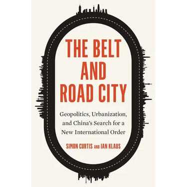 The Belt and Road City: Geopolitics, Urbanization, and China's Search for a New International Order