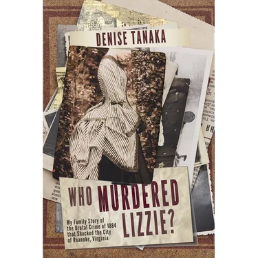 Who Murdered Lizzie? My Family Story of the Brutal Crime of 1884 that Shocked the City of Roanoke, Virginia