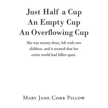 Just Half a Cup An Empty Cup An Overflowing Cup: She was twenty-three, left with two children, and it seemed that her entire world had fallen apart.