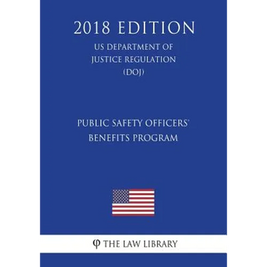 Public Safety Officers' Benefits Program (US Department of Justice Regulation) (DOJ) (2018 Edition)